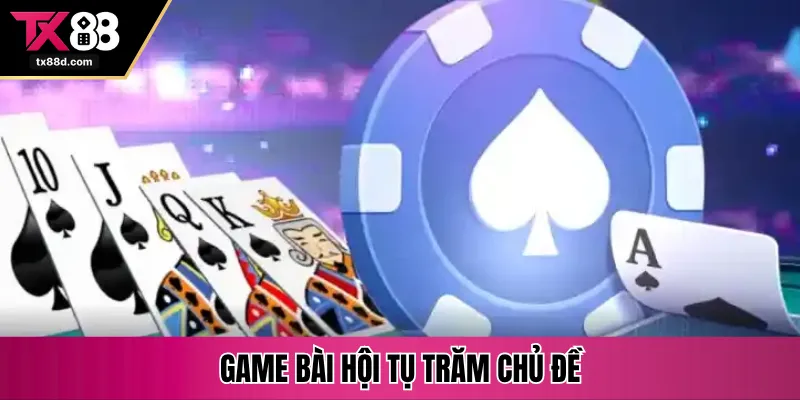 Game bài hội tụ trăm chủ đề