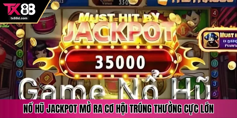 Nổ hũ Jackpot mở ra cơ hội trúng thưởng cực lớn