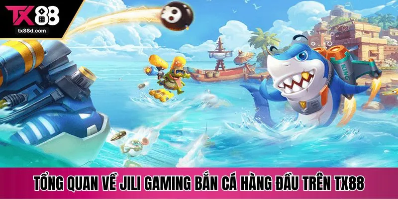 Tổng quan về Jili Gaming bắn cá hàng đầu trên TX88